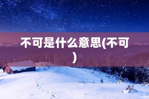 不可是什么意思(不可)