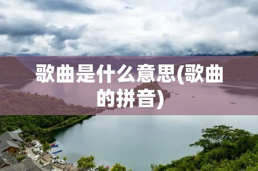 歌曲是什么意思(歌曲的拼音)