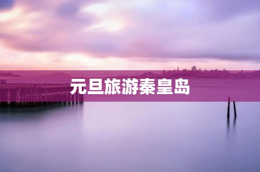 元旦旅游秦皇岛
