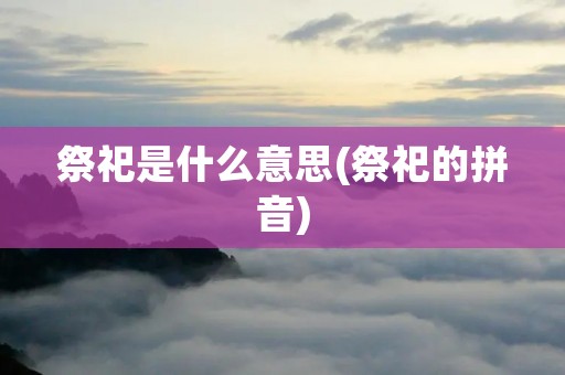 祭祀是什么意思(祭祀的拼音)