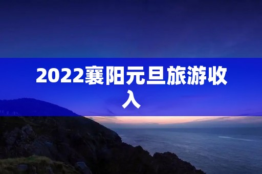 2022襄阳元旦旅游收入