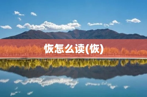 恢怎么读(恢) 恢怎么读(恢)