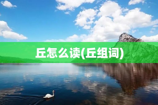 丘怎么读(丘组词)