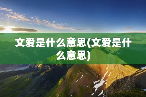 文爱是什么意思(文爱是什么意思) 文爱是什么意思(文爱是什么意思)