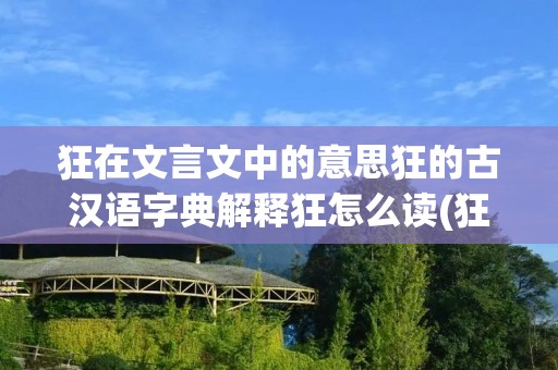 狂在文言文中的意思狂的古汉语字典解释狂怎么读(狂)