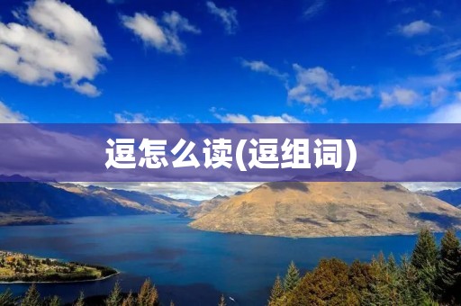 逗怎么读(逗组词) 逗怎么读(逗组词)