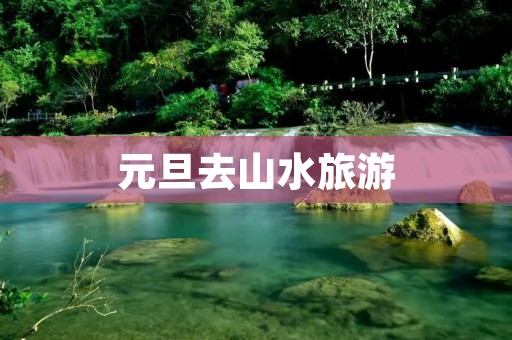 元旦去山水旅游