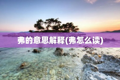 弗的意思解释(弗怎么读) 弗的意思解释(弗怎么读)