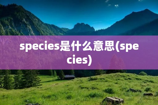 species是什么意思(species) species是什么意思(species)