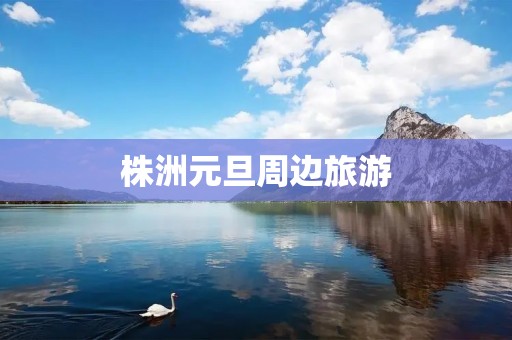 株洲元旦周边旅游