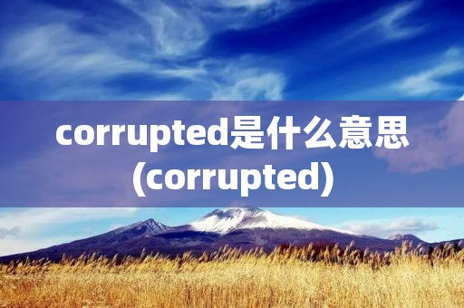 corrupted是什么意思(corrupted)