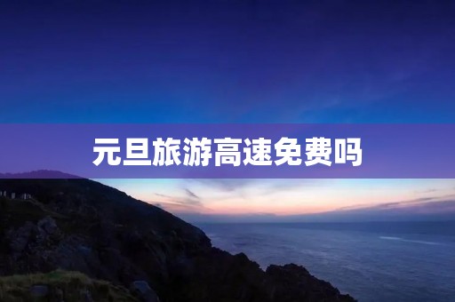 元旦旅游高速免费吗