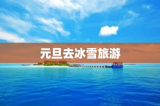 元旦去冰雪旅游