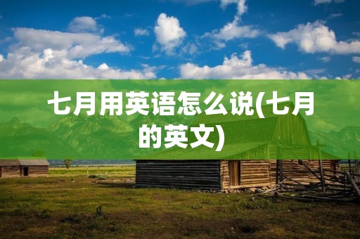 七月用英语怎么说(七月的英文)