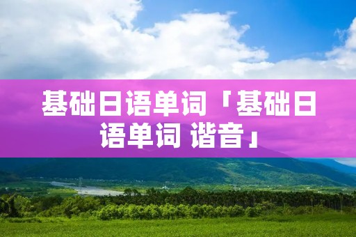基础日语单词「基础日语单词 谐音」