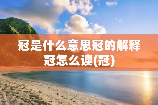 冠是什么意思冠的解释冠怎么读(冠)