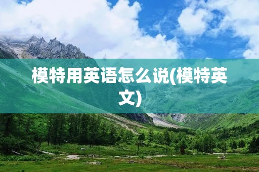 模特用英语怎么说(模特英文)