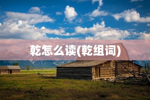 乾怎么读(乾组词)