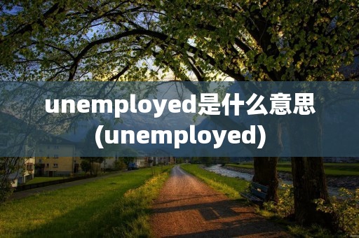 unemployed是什么意思(unemployed)