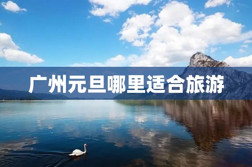 广州元旦哪里适合旅游
