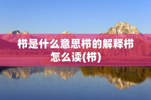栉是什么意思栉的解释栉怎么读(栉) 栉是什么意思栉的解释栉怎么读(栉)