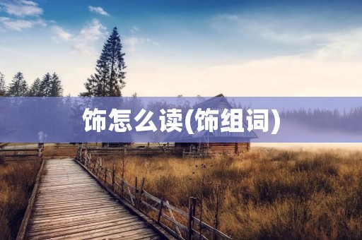 饰怎么读(饰组词)