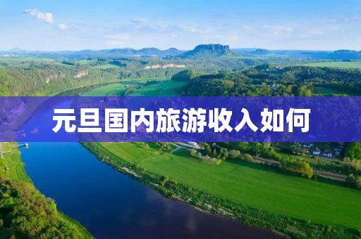 元旦国内旅游收入如何
