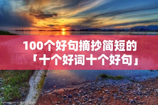 100个好句摘抄简短的「十个好词十个好句」