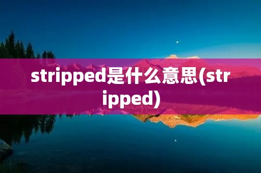 stripped是什么意思(stripped) stripped是什么意思(stripped)