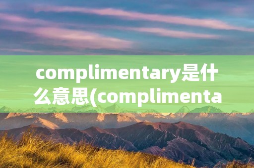 complimentary是什么意思(complimentary)