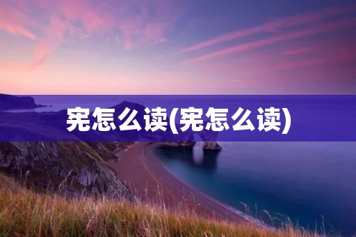 宪怎么读(宪怎么读)