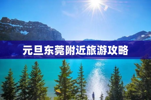 元旦东莞附近旅游攻略