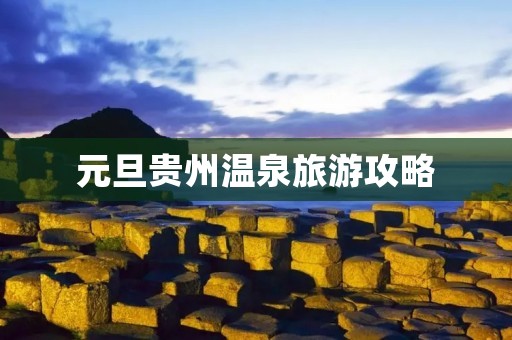 元旦贵州温泉旅游攻略
