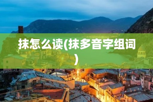 抹怎么读(抹多音字组词)