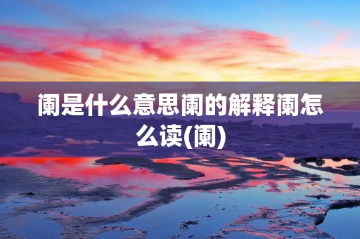 阑是什么意思阑的解释阑怎么读(阑)