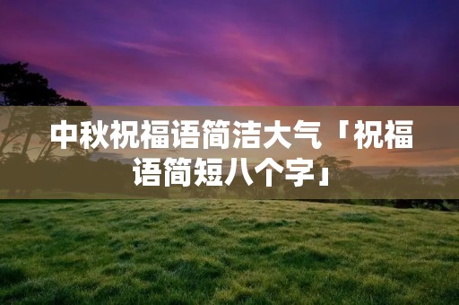 中秋祝福语简洁大气「祝福语简短八个字」
