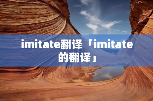 imitate翻译「imitate的翻译」