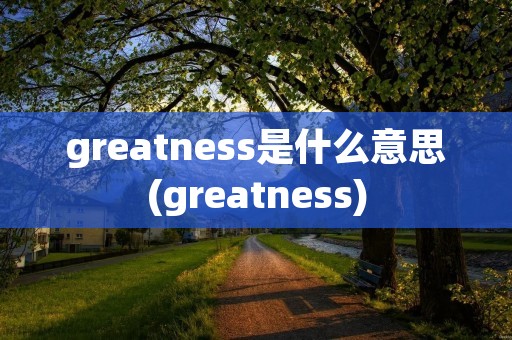 greatness是什么意思(greatness)