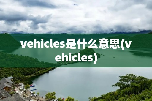 vehicles是什么意思(vehicles)