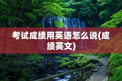 考试成绩用英语怎么说(成绩英文)