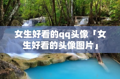 女生好看的qq头像「女生好看的头像图片」