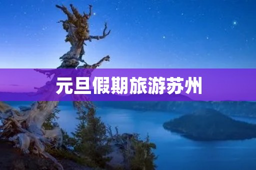元旦假期旅游苏州