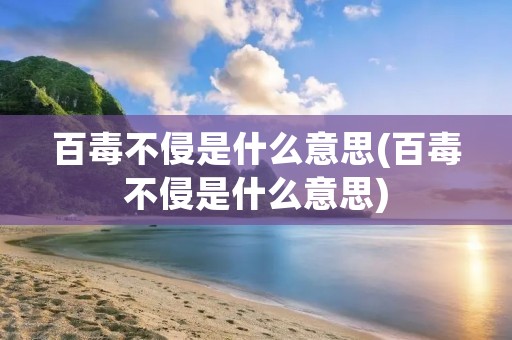 百毒不侵是什么意思(百毒不侵是什么意思) 百毒不侵是什么意思(百毒不侵是什么意思)