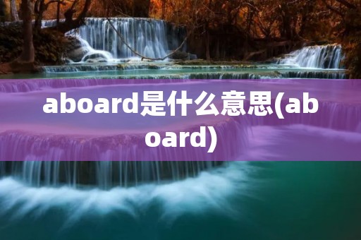 aboard是什么意思(aboard)
