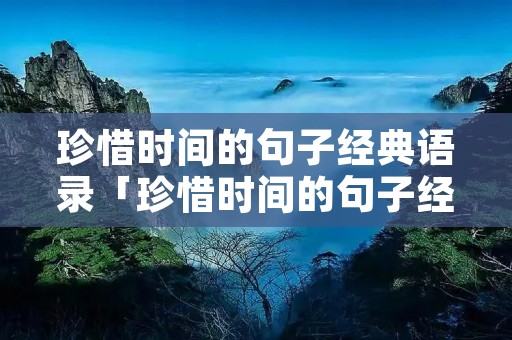 珍惜时间的句子经典语录「珍惜时间的句子经典语录简短」