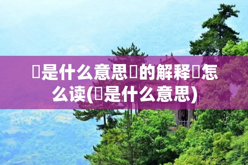 槑是什么意思槑的解释槑怎么读(槑是什么意思)