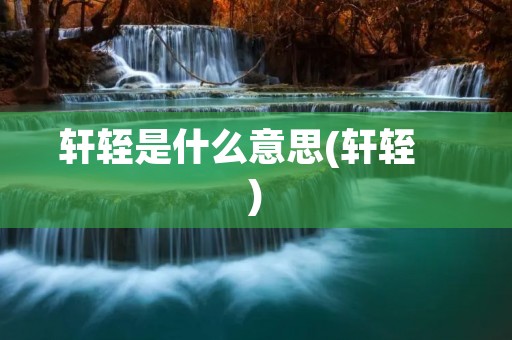 轩轾是什么意思(轩轾 )