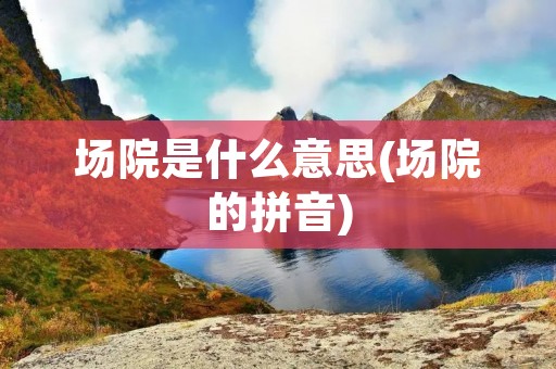 场院是什么意思(场院的拼音)