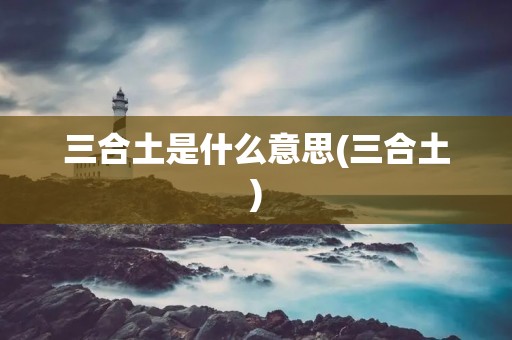三合土是什么意思(三合土)