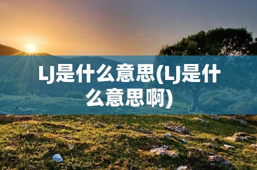 LJ是什么意思(LJ是什么意思啊)